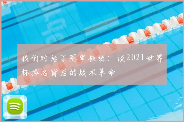 我们对话了冠军教练：谈2021世界杯排名背后的战术革命