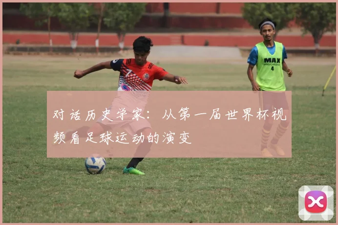 对话历史学家：从第一届世界杯视频看足球运动的演变