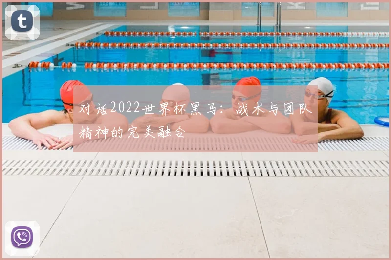 对话2022世界杯黑马：战术与团队精神的完美融合