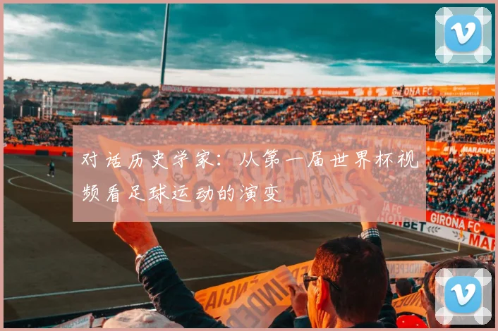 对话历史学家：从第一届世界杯视频看足球运动的演变