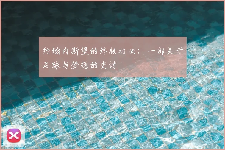 约翰内斯堡的终极对决：一部关于足球与梦想的史诗