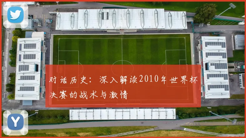 对话历史：深入解读2010年世界杯决赛的战术与激情