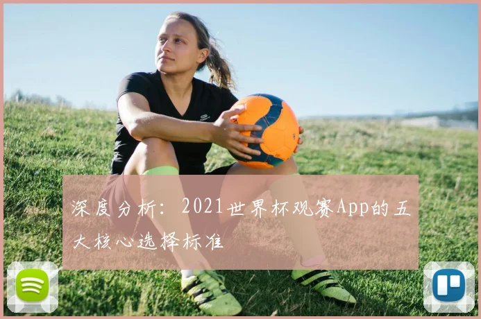 深度分析：2021世界杯观赛App的五大核心选择标准