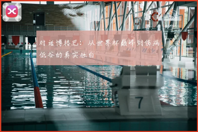 对话博格巴：从世界杯巅峰到伤病低谷的真实独白