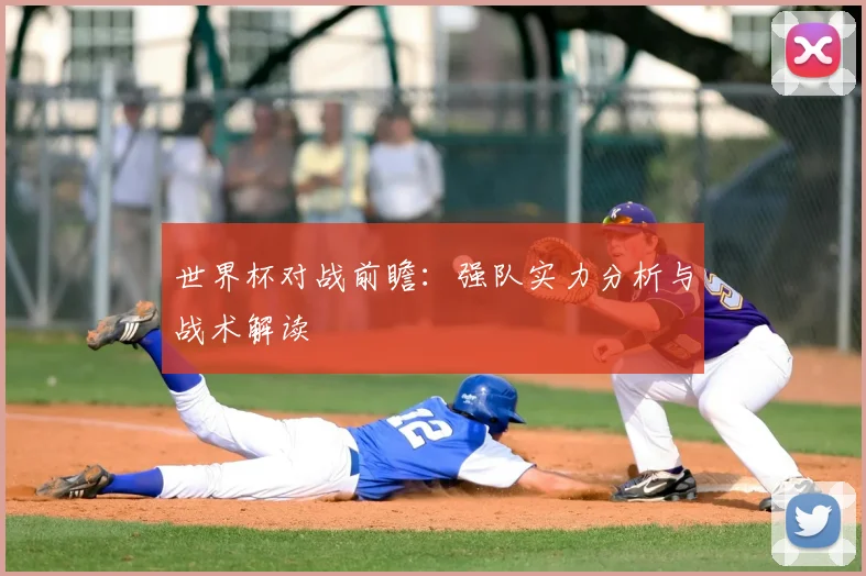 世界杯对战前瞻：强队实力分析与战术解读