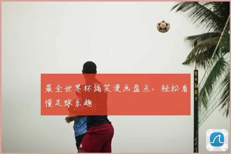 最全世界杯搞笑漫画盘点，轻松看懂足球乐趣