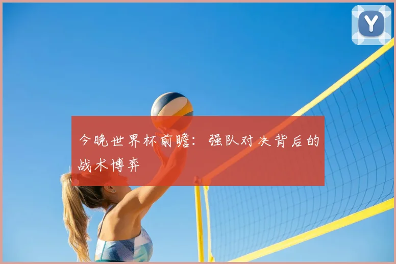 今晚世界杯前瞻：强队对决背后的战术博弈