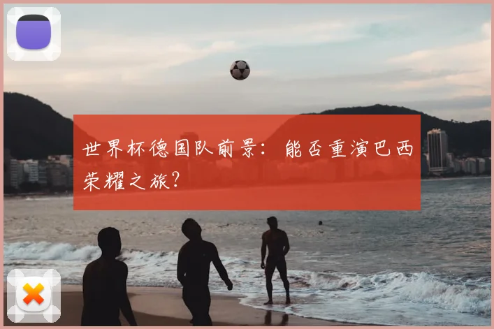 世界杯德国队前景:能否重演巴西荣耀之旅?