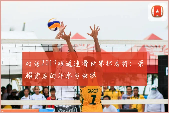 对话2019短道速滑世界杯名将：荣耀背后的汗水与抉择