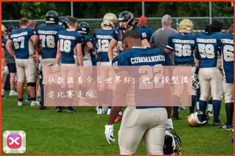 从数据看今日世界杯：胜率模型揭示比赛走向