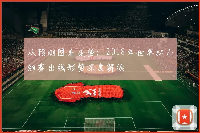从预测图看走势：2018年世界杯小组赛出线形势深度解读