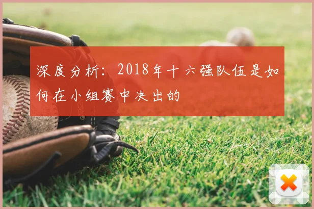深度分析：2018年十六强队伍是如何在小组赛中决出的