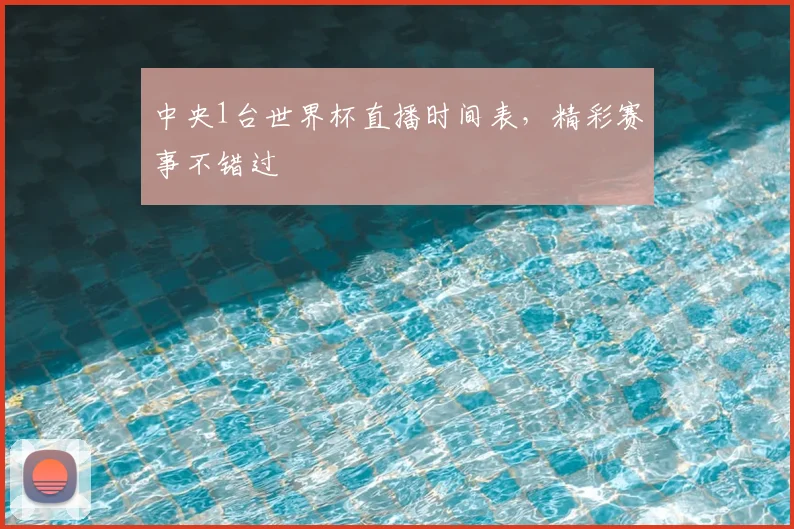中央1台世界杯直播时间表，精彩赛事不错过