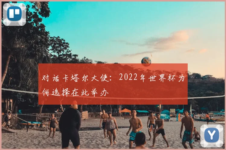 对话卡塔尔大使：2022年世界杯为何选择在此举办