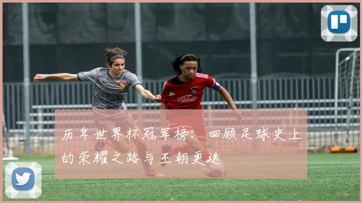 历年世界杯冠军榜：回顾足球史上的荣耀之路与王朝更迭