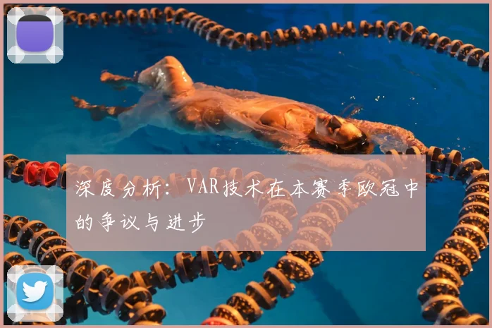 深度分析：VAR技术在本赛季欧冠中的争议与进步
