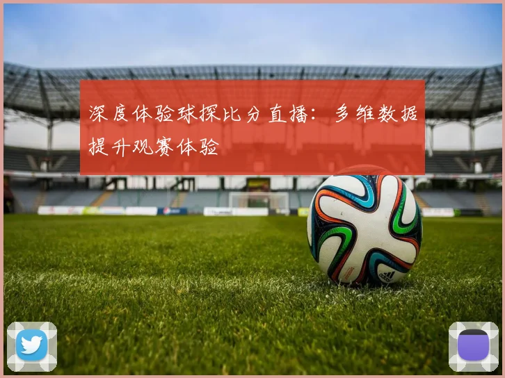 深度体验球探比分直播：多维数据提升观赛体验