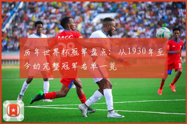 历年世界杯冠军盘点：从1930年至今的完整冠军名单一览