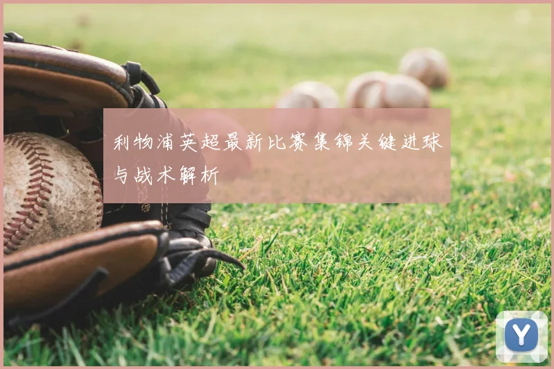 利物浦英超最新比赛集锦关键进球与战术解析