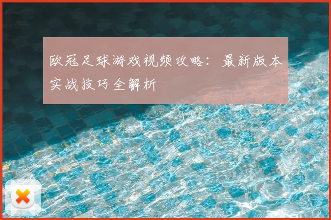 欧冠足球游戏视频攻略：最新版本实战技巧全解析
