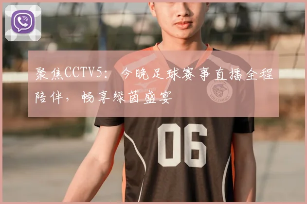聚焦CCTV5：今晚足球赛事直播全程陪伴，畅享绿茵盛宴