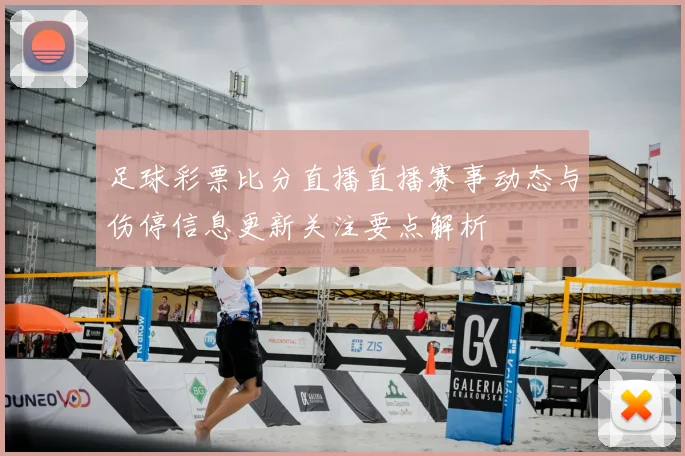 足球彩票比分直播直播赛事动态与伤停信息更新关注要点解析